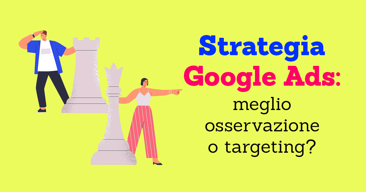 Strategia Google ADS: meglio osservazione o targeting?