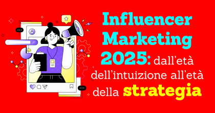 Influencer Marketing 2025: dall’età dell’intuizione a quella della strategia Influencer Marketing 2025: dall’età dell’intuizione a quella della strategia