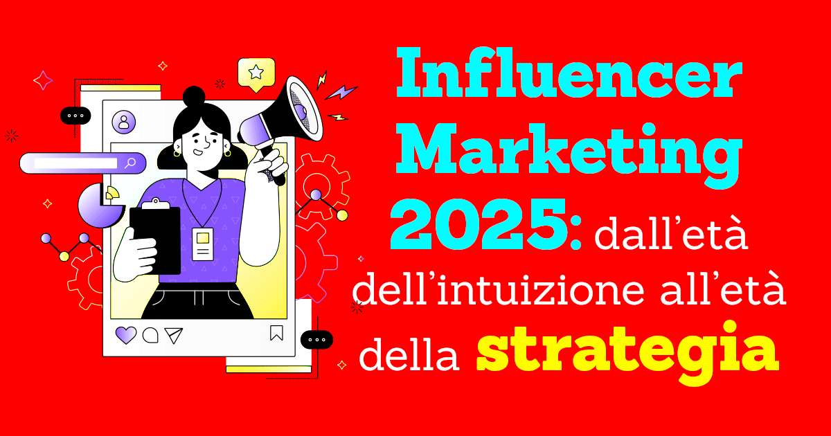 Influencer Marketing 2025: dall’età dell’intuizione a quella della strategia